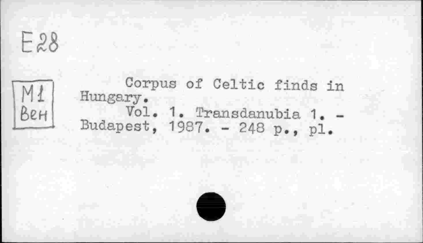 ﻿Е<28
Ml бен
Corpus of Celtic finds in Hungary.
Vol. 1. Transdanubia 1. -Budapest, 1987. - 248 p., pl.